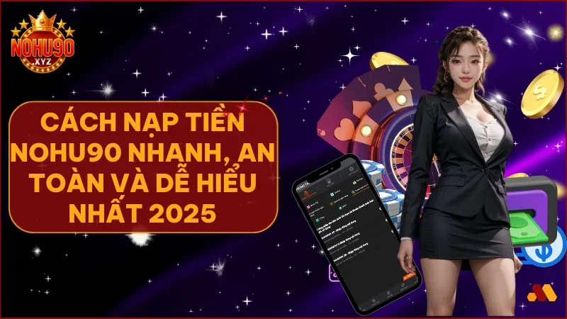 Nạp tiền dễ dàng bắt đầu hành trình giải trí tại NOHU90 không lo sự cố