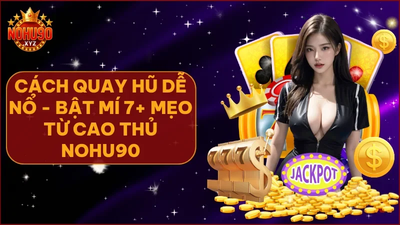 Áp dụng chiến thuật quay hũ thông minh giúp bạn chơi hiệu quả và an toàn hơn tại NOHU90