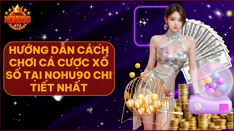 Cá cược xổ số tại NOHU90 là cơ hội sinh lời hấp dẫn nếu bạn chơi đúng cách