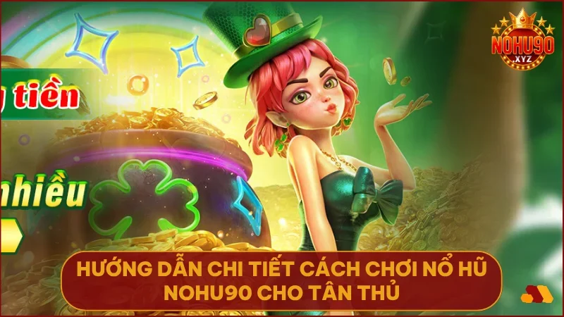 Nổ hũ NOHU90: Sân chơi đổi thưởng #1 - Tỷ lệ nổ hũ cao, thưởng lớn 3 Tạo tài khoản nạp tiền chọn game và bắt đầu quay thưởng ngay