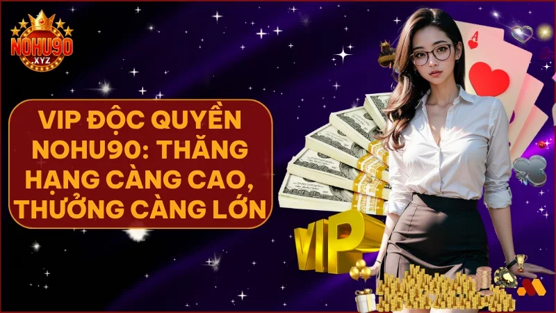 Trở thành VIP tại NOHU90 là khẳng định vị thế và tận hưởng đặc quyền ưu đãi bền vững